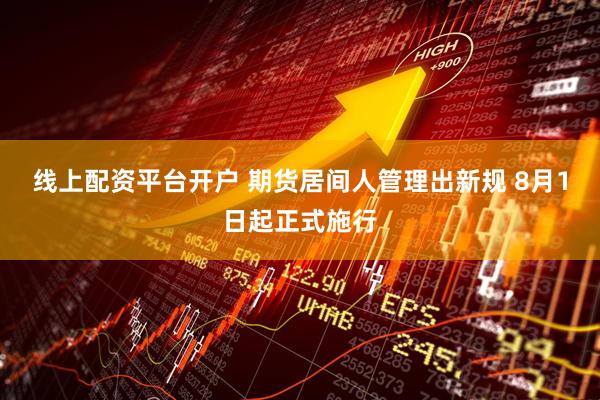 线上配资平台开户 期货居间人管理出新规 8月1日起正式施行