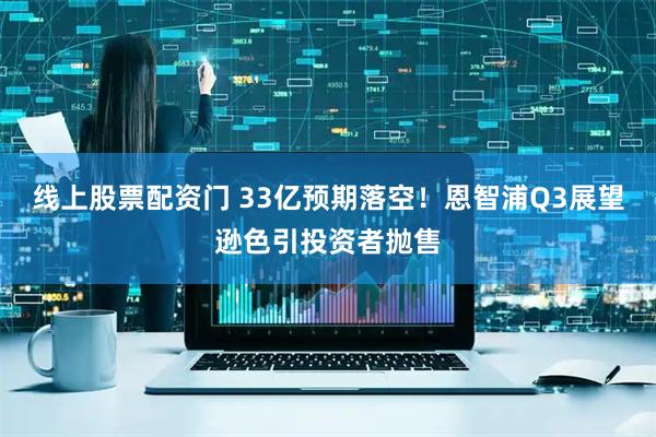 线上股票配资门 33亿预期落空！恩智浦Q3展望逊色引投资者抛售