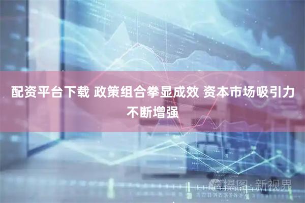 配资平台下载 政策组合拳显成效 资本市场吸引力不断增强